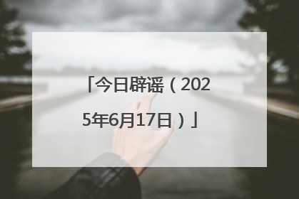 今日辟谣（2025年6月17日）