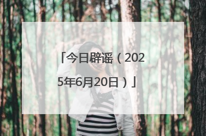 今日辟谣（2025年6月20日）