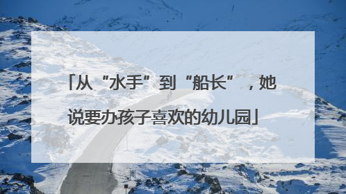 从“水手”到“船长”，她说要办孩子喜欢的幼儿园