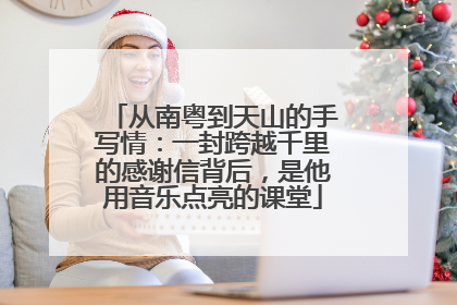 从南粤到天山的手写情：一封跨越千里的感谢信背后，是他用音乐点亮的课堂