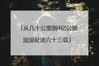 从几十公里到4亿公里 漫漫征途六十三载