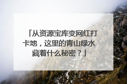 从资源宝库变网红打卡地，这里的青山绿水藏着什么秘密？