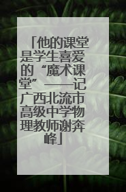 他的课堂是学生喜爱的“魔术课堂”——记广西北流市高级中学物理教师谢奔峰