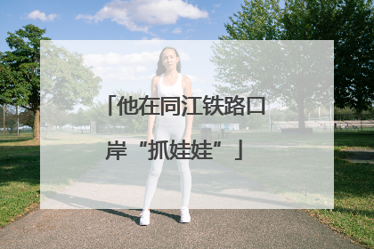 他在同江铁路口岸“抓娃娃”