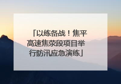 以练备战！焦平高速焦荥段项目举行防汛应急演练