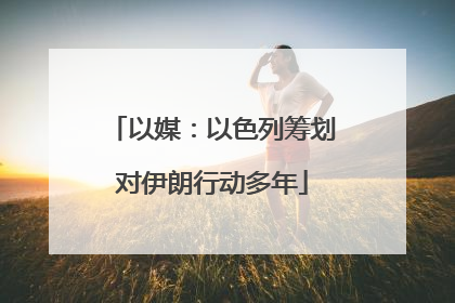以媒：以色列筹划对伊朗行动多年