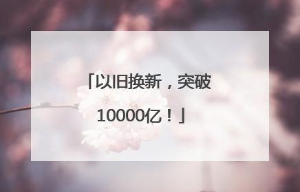 以旧换新，突破10000亿！