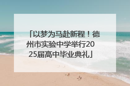 以梦为马赴新程！德州市实验中学举行2025届高中毕业典礼
