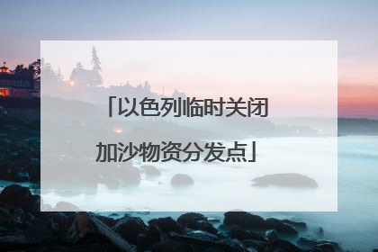 以色列临时关闭加沙物资分发点