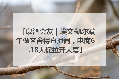 以酒会友｜埃文·凯尔端午做客舍得直播间，电商6.18大促拉开大幕