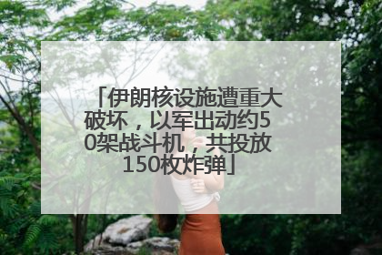 伊朗核设施遭重大破坏，以军出动约50架战斗机，共投放150枚炸弹