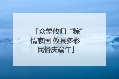 众望攸归“粽”情家国 攸县多彩民俗庆端午