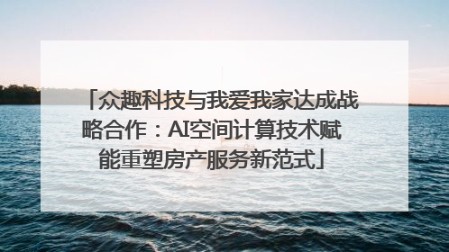 众趣科技与我爱我家达成战略合作：AI空间计算技术赋能重塑房产服务新范式