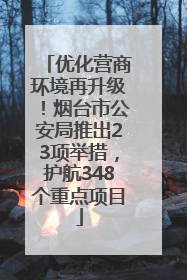 优化营商环境再升级！烟台市公安局推出23项举措，护航348个重点项目