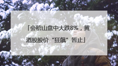会稽山盘中大跌8%，黄酒股股价“狂飙”暂止