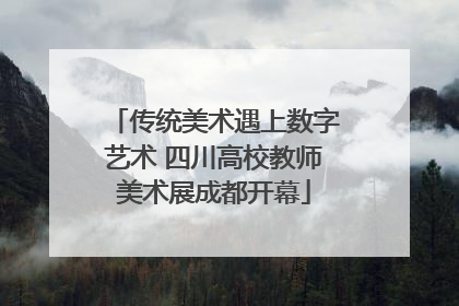 传统美术遇上数字艺术 四川高校教师美术展成都开幕