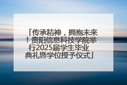传承精神，拥抱未来！贵阳信息科技学院举行2025届学生毕业典礼暨学位授予仪式