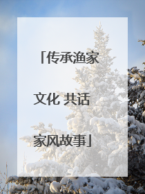 传承渔家文化 共话家风故事