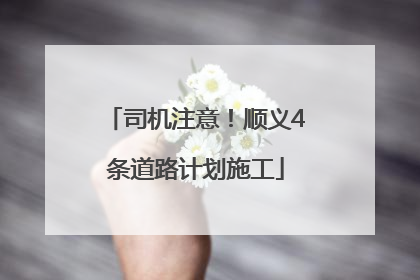司机注意！顺义4条道路计划施工