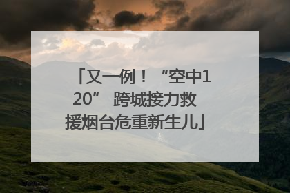 又一例！“空中120” 跨城接力救援烟台危重新生儿