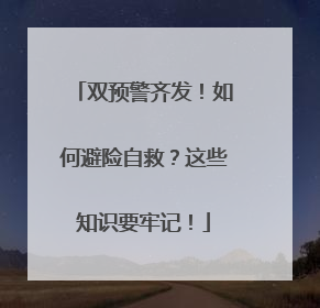 双预警齐发！如何避险自救？这些知识要牢记！