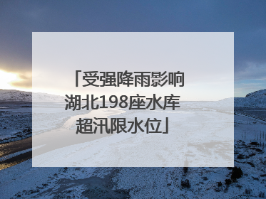 受强降雨影响 湖北198座水库超汛限水位