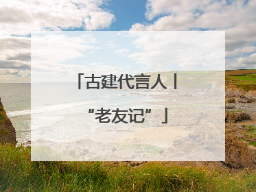 古建代言人丨“老友记”
