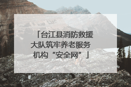 台江县消防救援大队筑牢养老服务机构“安全网”