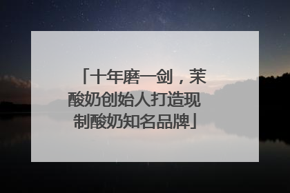 十年磨一剑，茉酸奶创始人打造现制酸奶知名品牌