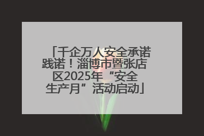 千企万人安全承诺践诺！淄博市暨张店区2025年“安全生产月”活动启动