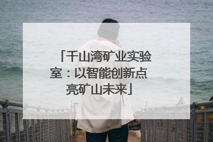 千山湾矿业实验室：以智能创新点亮矿山未来