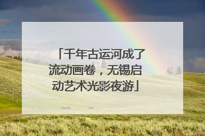 千年古运河成了流动画卷，无锡启动艺术光影夜游