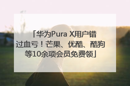 华为Pura X用户错过血亏！芒果、优酷、酷狗等10余项会员免费领