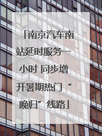 南京汽车南站延时服务一小时 同步增开暑期热门“晚归”线路