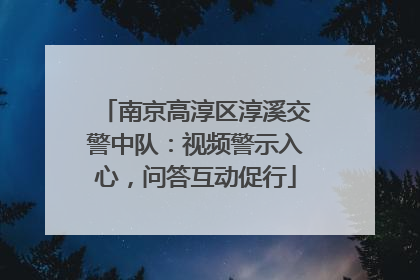 南京高淳区淳溪交警中队：视频警示入心，问答互动促行