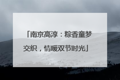 南京高淳：粽香童梦交织，情暖双节时光