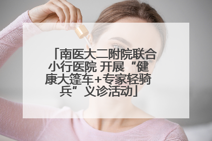 南医大二附院联合小行医院 开展“健康大篷车+专家轻骑兵”义诊活动