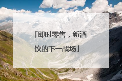 即时零售，新酒饮的下一战场