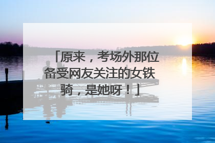 原来，考场外那位备受网友关注的女铁骑，是她呀！
