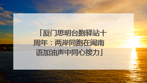 厦门思明台胞驿站十周年：两岸同胞在闽南语加油声中同心接力