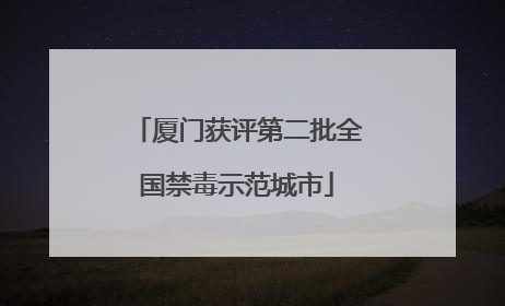 厦门获评第二批全国禁毒示范城市