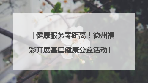 健康服务零距离！德州福彩开展基层健康公益活动