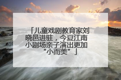 儿童戏剧教育家刘晓邑进驻，今夏江南小剧场亲子演出更加“小而美”