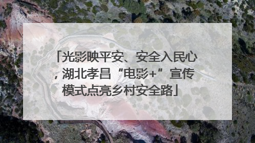 光影映平安、安全入民心，湖北孝昌“电影+”宣传模式点亮乡村安全路