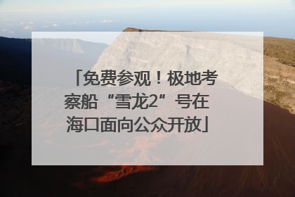 免费参观！极地考察船“雪龙2”号在海口面向公众开放