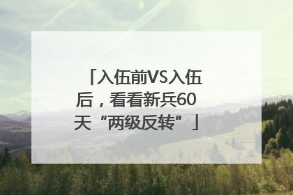 入伍前VS入伍后，看看新兵60天“两级反转”