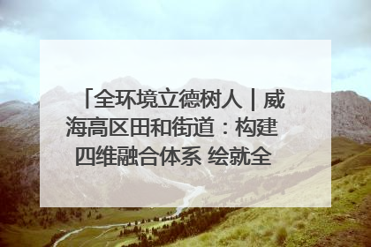 全环境立德树人｜威海高区田和街道：构建四维融合体系 绘就全环境立德树人新画卷