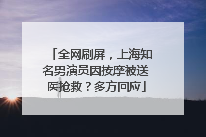 全网刷屏，上海知名男演员因按摩被送医抢救？多方回应