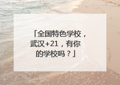 全国特色学校，武汉+21，有你的学校吗？