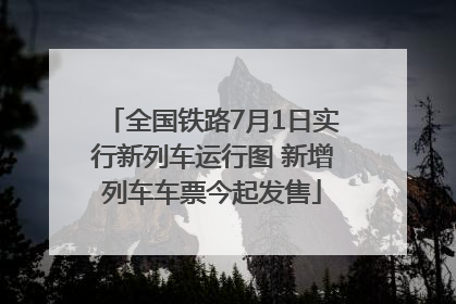 全国铁路7月1日实行新列车运行图 新增列车车票今起发售